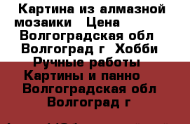 Картина из алмазной мозаики › Цена ­ 1 200 - Волгоградская обл., Волгоград г. Хобби. Ручные работы » Картины и панно   . Волгоградская обл.,Волгоград г.